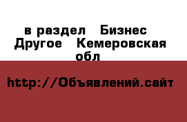  в раздел : Бизнес » Другое . Кемеровская обл.